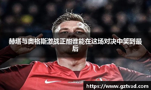 赫塔与奥格斯激战正酣谁能在这场对决中笑到最后
