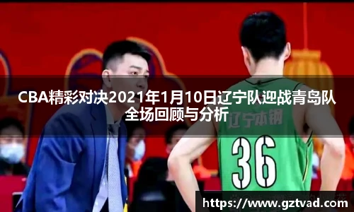 CBA精彩对决2021年1月10日辽宁队迎战青岛队全场回顾与分析