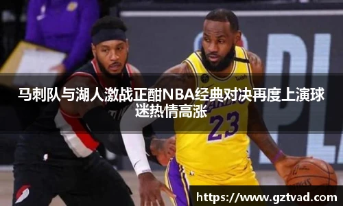 马刺队与湖人激战正酣NBA经典对决再度上演球迷热情高涨