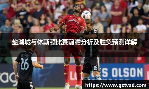 盐湖城与休斯顿比赛前瞻分析及胜负预测详解