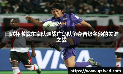 日联杯激战东京队迎战广岛队争夺晋级名额的关键之战