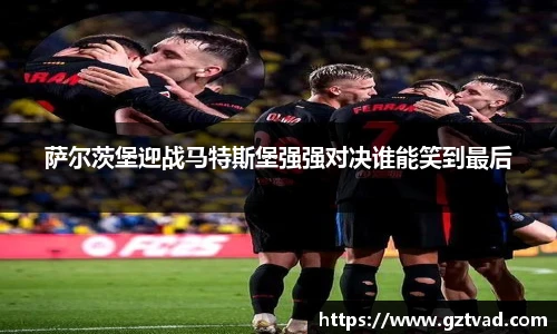 萨尔茨堡迎战马特斯堡强强对决谁能笑到最后
