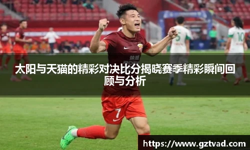 太阳与天猫的精彩对决比分揭晓赛季精彩瞬间回顾与分析