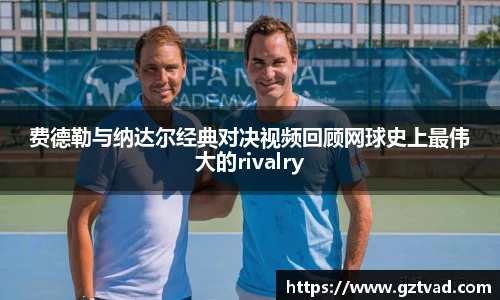 费德勒与纳达尔经典对决视频回顾网球史上最伟大的rivalry
