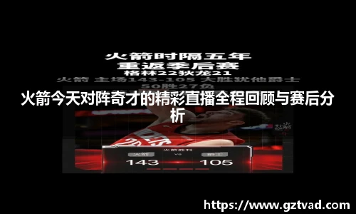 火箭今天对阵奇才的精彩直播全程回顾与赛后分析