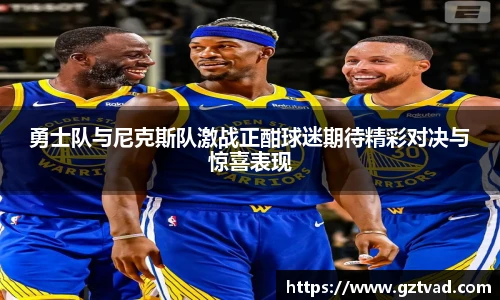 勇士队与尼克斯队激战正酣球迷期待精彩对决与惊喜表现